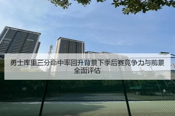 勇士库里三分命中率回升背景下季后赛竞争力与前景全面评估