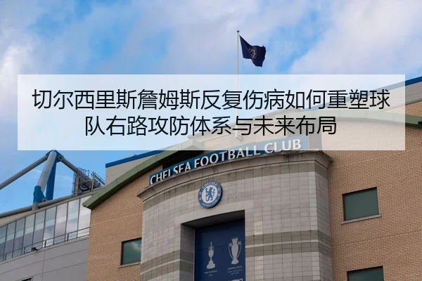 切尔西里斯詹姆斯反复伤病如何重塑球队右路攻防体系与未来布局