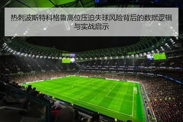 热刺波斯特科格鲁高位压迫失球风险背后的数据逻辑与实战启示