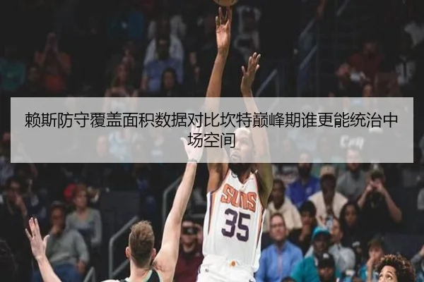 赖斯防守覆盖面积数据对比坎特巅峰期谁更能统治中场空间