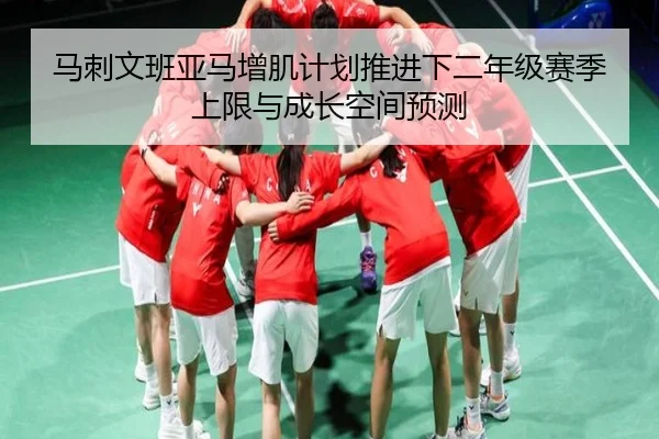 马刺文班亚马增肌计划推进下二年级赛季上限与成长空间预测