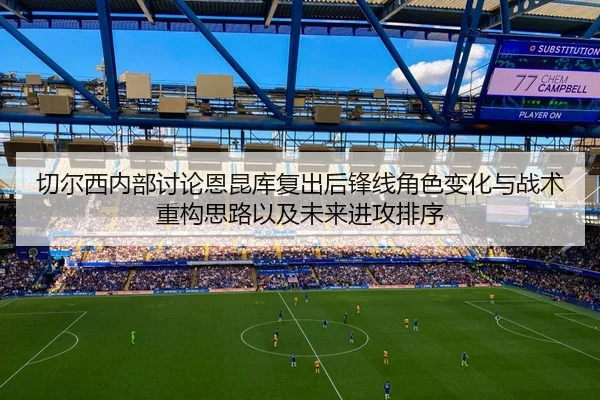 切尔西内部讨论恩昆库复出后锋线角色变化与战术重构思路以及未来进攻排序