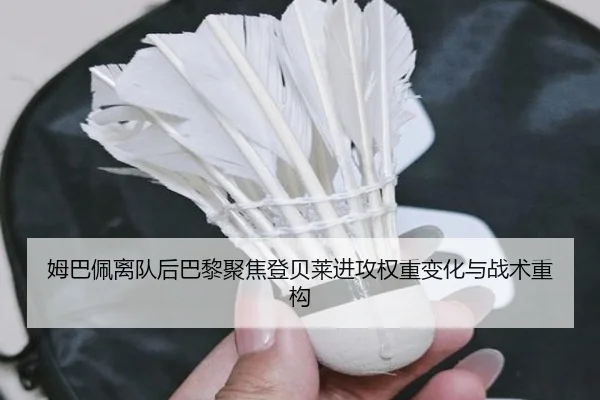 姆巴佩离队后巴黎聚焦登贝莱进攻权重变化与战术重构