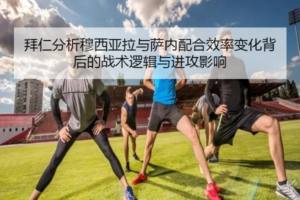 拜仁分析穆西亚拉与萨内配合效率变化背后的战术逻辑与进攻影响