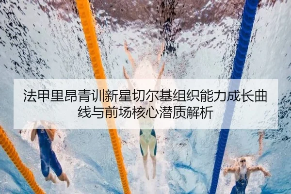 法甲里昂青训新星切尔基组织能力成长曲线与前场核心潜质解析