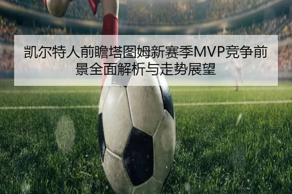 凯尔特人前瞻塔图姆新赛季MVP竞争前景全面解析与走势展望